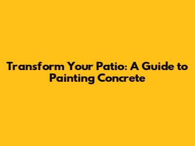 Transform Your Patio: A Guide to Painting Concrete