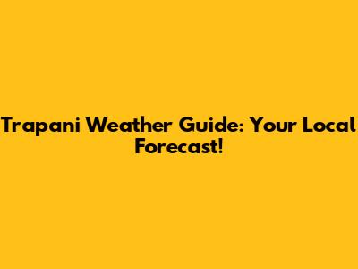 Trapani Weather Guide: Your Local Forecast!