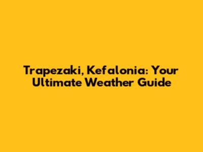 Trapezaki, Kefalonia: Your Ultimate Weather Guide