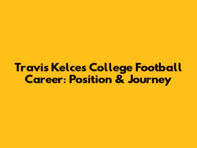 Travis Kelce's College Football Career: Position & Journey