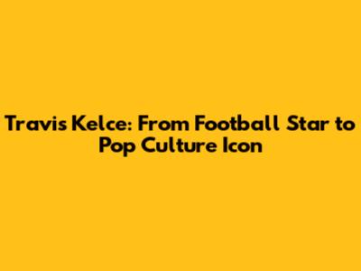 Travis Kelce: From Football Star to Pop Culture Icon