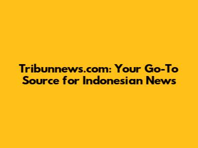 Tribunnews.com: Your Go-To Source for Indonesian News