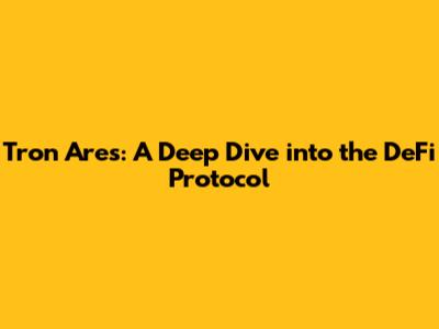 Tron Ares: A Deep Dive into the DeFi Protocol