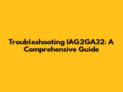 Troubleshooting IAG2GA32: A Comprehensive Guide