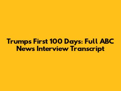 Trump's First 100 Days: Full ABC News Interview Transcript