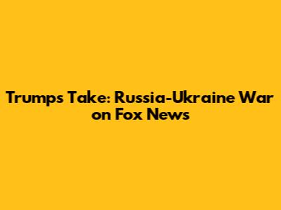 Trump's Take: Russia-Ukraine War on Fox News
