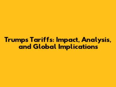 Trump's Tariffs: Impact, Analysis, and Global Implications