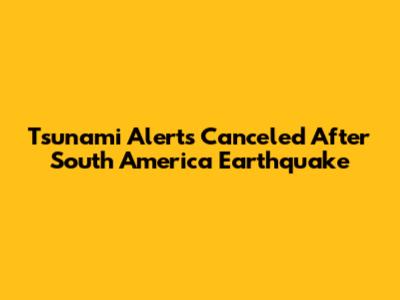 Tsunami Alerts Canceled After South America Earthquake
