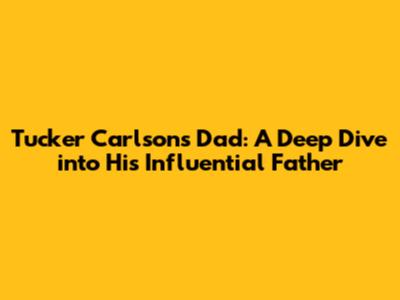 Tucker Carlson's Dad: A Deep Dive into His Influential Father