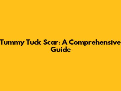 Tummy Tuck Scar: A Comprehensive Guide