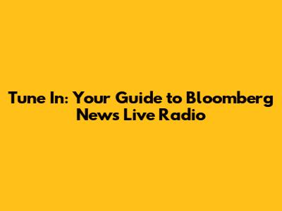 Tune In: Your Guide to Bloomberg News Live Radio