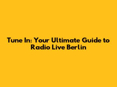 Tune In: Your Ultimate Guide to Radio Live Berlin