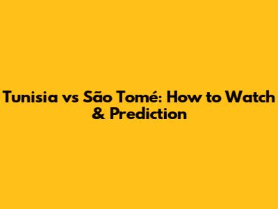 Tunisia vs São Tomé: How to Watch & Prediction