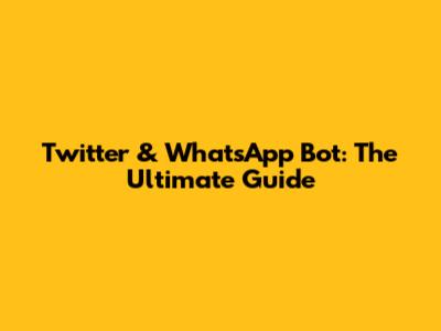 Twitter & WhatsApp Bot: The Ultimate Guide