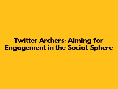 Twitter Archers: Aiming for Engagement in the Social Sphere