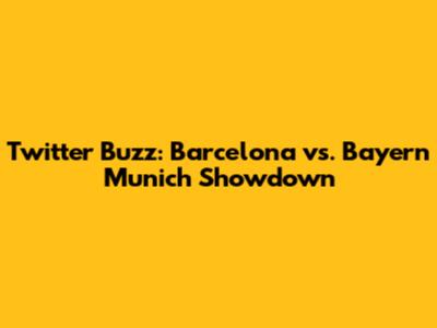 Twitter Buzz: Barcelona vs. Bayern Munich Showdown