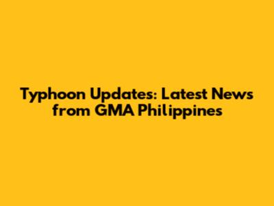 Typhoon Updates: Latest News from GMA Philippines