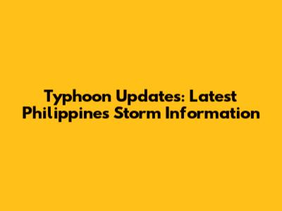 Typhoon Updates: Latest Philippines Storm Information