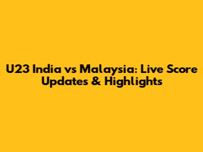 U23 India vs Malaysia: Live Score Updates & Highlights