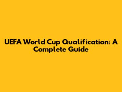 UEFA World Cup Qualification: A Complete Guide