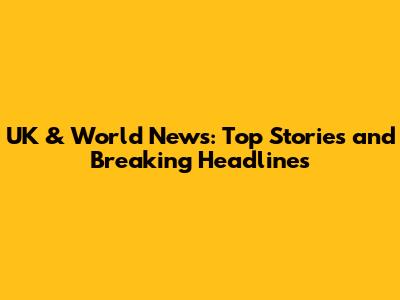 UK & World News: Top Stories and Breaking Headlines