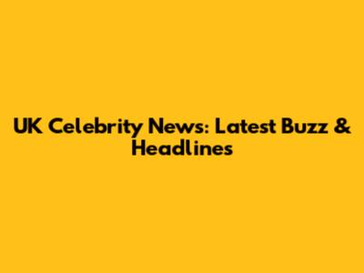 UK Celebrity News: Latest Buzz & Headlines