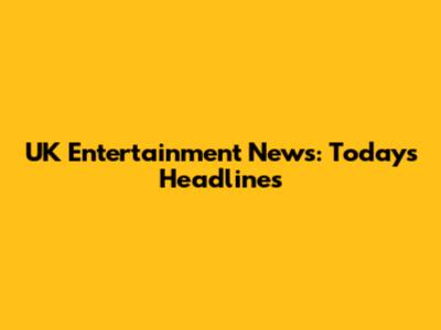 UK Entertainment News: Today's Headlines
