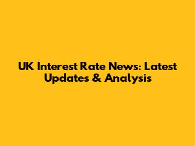 UK Interest Rate News: Latest Updates & Analysis