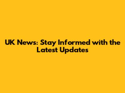 UK News: Stay Informed with the Latest Updates
