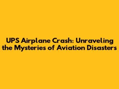 UPS Airplane Crash: Unraveling the Mysteries of Aviation Disasters