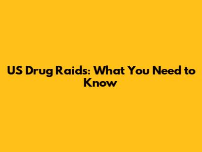US Drug Raids: What You Need to Know