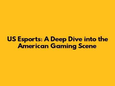 US Esports: A Deep Dive into the American Gaming Scene