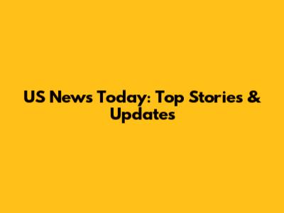 US News Today: Top Stories & Updates