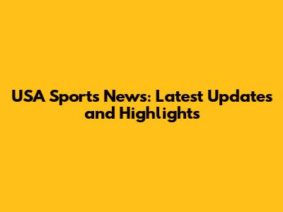 USA Sports News: Latest Updates and Highlights