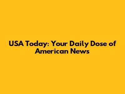 USA Today: Your Daily Dose of American News