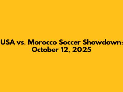 USA vs. Morocco Soccer Showdown: October 12, 2025