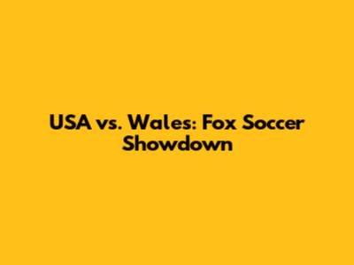 USA vs. Wales: Fox Soccer Showdown