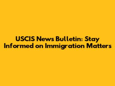 USCIS News Bulletin: Stay Informed on Immigration Matters