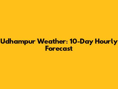 Udhampur Weather: 10-Day Hourly Forecast