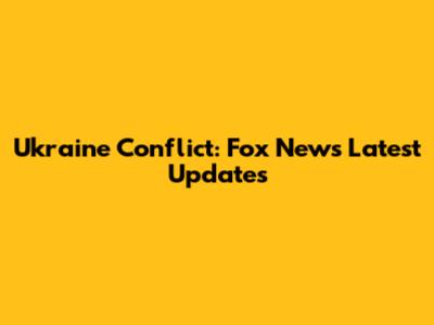 Ukraine Conflict: Fox News' Latest Updates