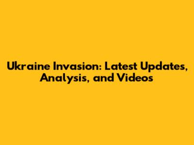 Ukraine Invasion: Latest Updates, Analysis, and Videos
