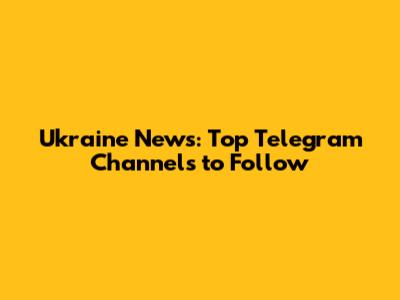 Ukraine News: Top Telegram Channels to Follow