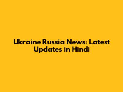 Ukraine Russia News: Latest Updates in Hindi