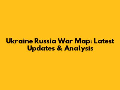 Ukraine Russia War Map: Latest Updates & Analysis
