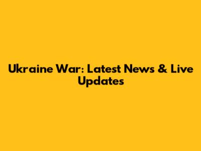 Ukraine War: Latest News & Live Updates