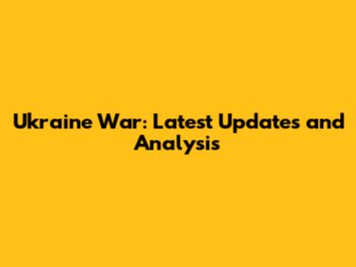Ukraine War: Latest Updates and Analysis