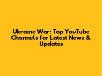 Ukraine War: Top YouTube Channels for Latest News & Updates
