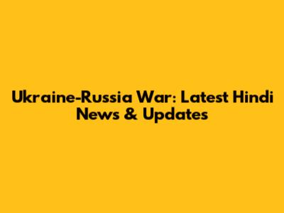 Ukraine-Russia War: Latest Hindi News & Updates