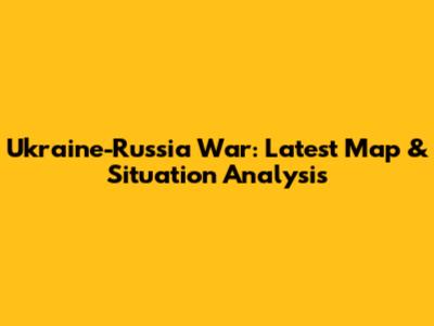Ukraine-Russia War: Latest Map & Situation Analysis