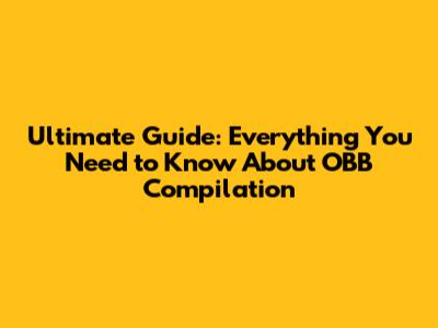 Ultimate Guide: Everything You Need to Know About OBB Compilation